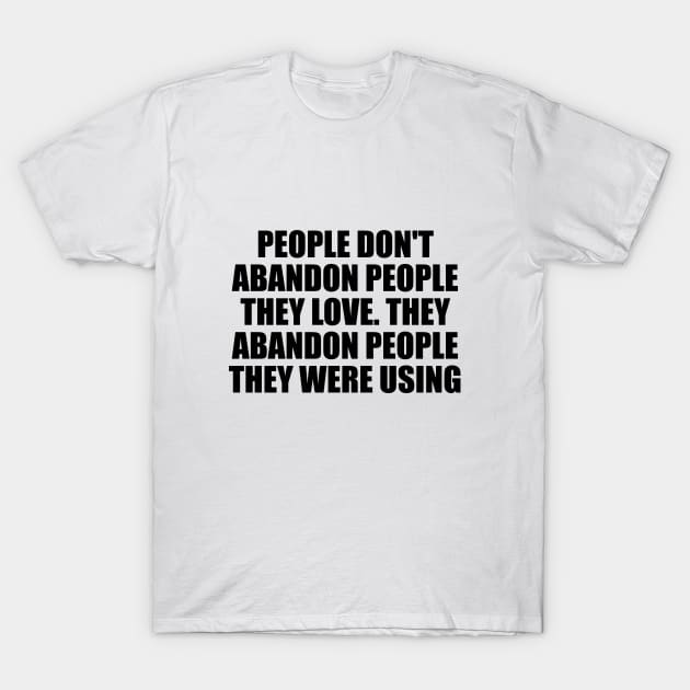 People don't abandon people they love. They abandon people they were using T-Shirt by D1FF3R3NT